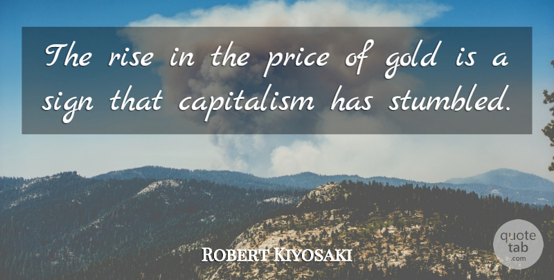 Robert Kiyosaki Quote About Capitalism, Gold, Price, Rise, Sign: The Rise In The Price...