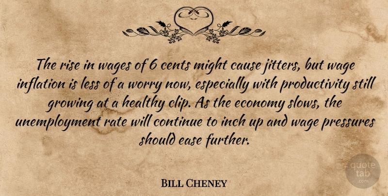 Bill Cheney Quote About Cause, Cents, Continue, Ease, Economy: The Rise In Wages Of...