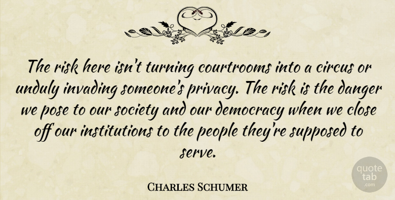 Charles Schumer Quote About Circus, Close, Danger, Democracy, Invading: The Risk Here Isnt Turning...