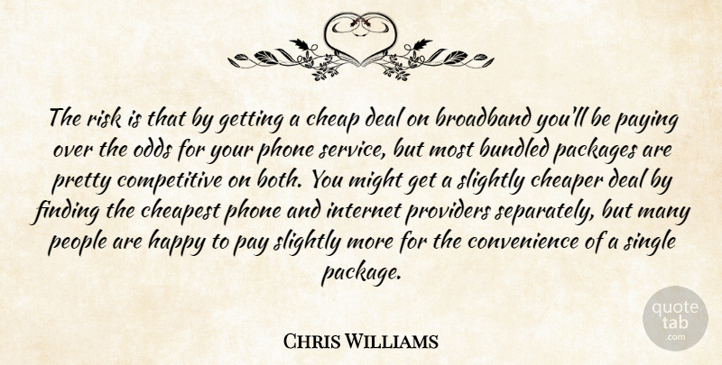 Chris Williams Quote About Broadband, Cheap, Cheaper, Cheapest, Deal: The Risk Is That By...