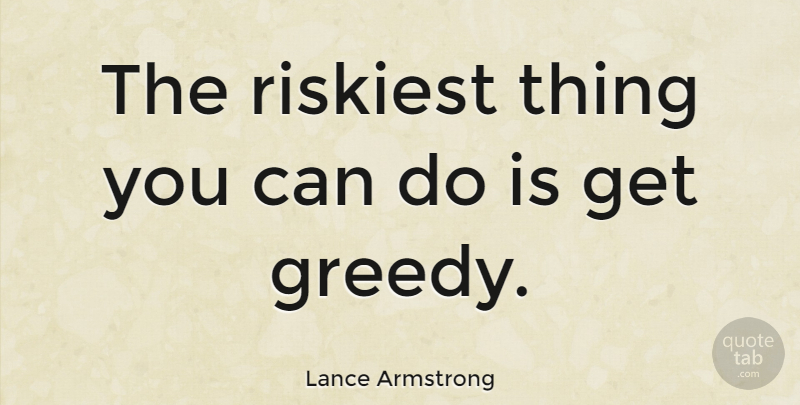Lance Armstrong Quote About Sports, Greedy, Can Do: The Riskiest Thing You Can...