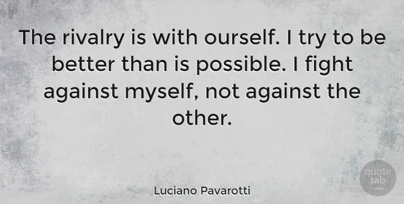 Luciano Pavarotti Quote About Fighting, Trying, Rivalry: The Rivalry Is With Ourself...