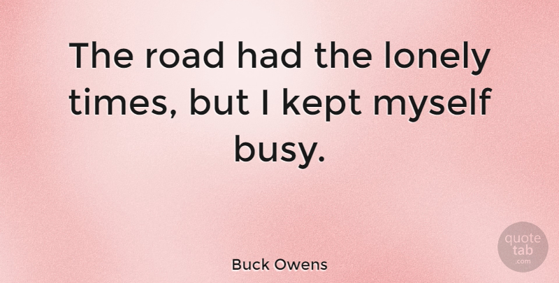 Buck Owens Quote About Lonely, Busy: The Road Had The Lonely...
