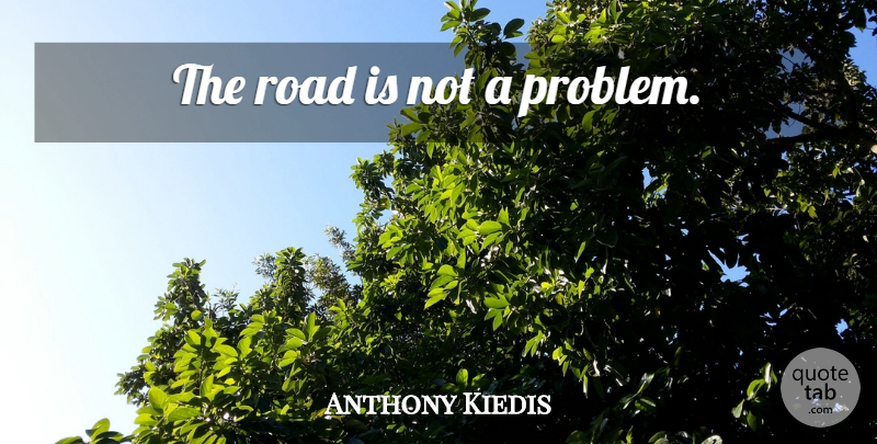 Anthony Kiedis Quote About Problem: The Road Is Not A...