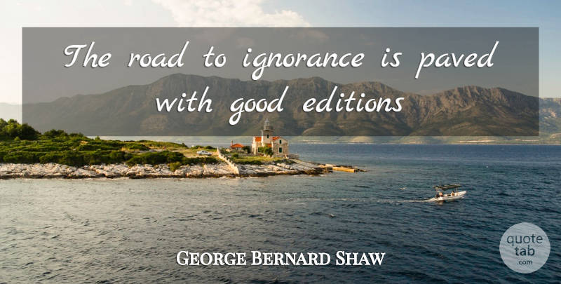 George Bernard Shaw Quote About Good, Ignorance, Paved, Road: The Road To Ignorance Is...