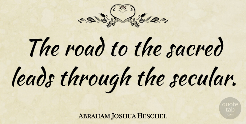 Abraham Joshua Heschel Quote About Sacred, Secular: The Road To The Sacred...