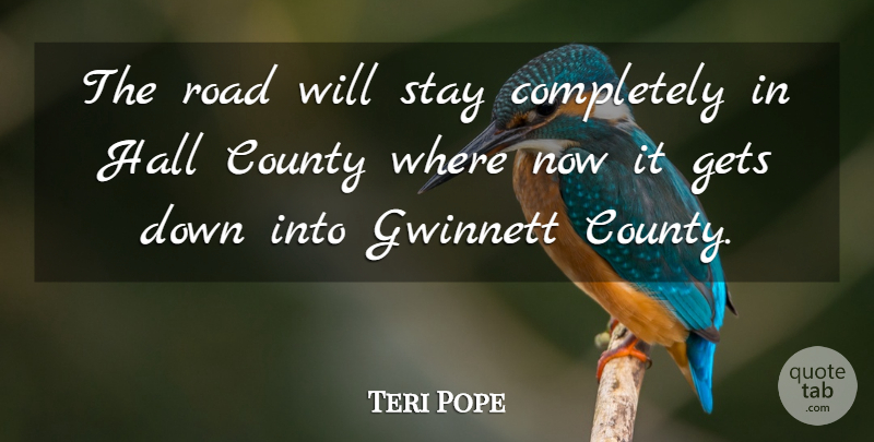 Teri Pope Quote About County, Gets, Hall, Road, Stay: The Road Will Stay Completely...