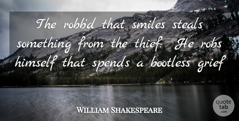 William Shakespeare Quote About Grief, Himself, Smiles, Spends, Steals: The Robbd That Smiles Steals...