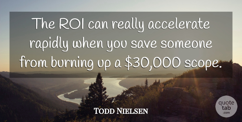 Todd Nielsen Quote About Accelerate, Burning, Rapidly, Save: The Roi Can Really Accelerate...