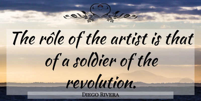 Diego Rivera Quote About Artist, Soldier, Revolution: The Role Of The Artist...