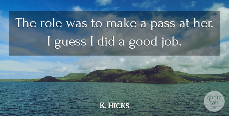 E. Hicks Quote About Good, Guess, Pass, Role: The Role Was To Make...