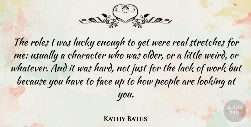 Kathy Bates Quote About Face, Lack, Looking, Lucky, People: The Roles I Was Lucky...