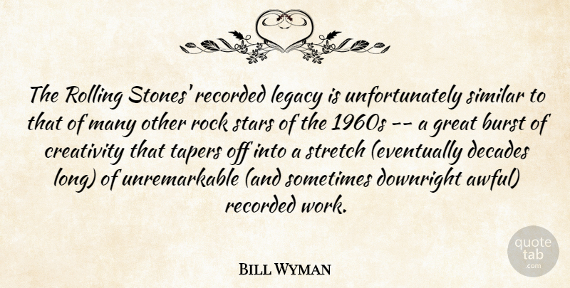 Bill Wyman Quote About Burst, Creativity, Decades, Downright, Great: The Rolling Stones Recorded Legacy...