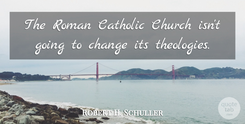 Robert H. Schuller Quote About Catholic, Church, Theology: The Roman Catholic Church Isnt...