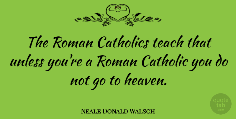 Neale Donald Walsch Quote About Heaven, Catholic, Teach: The Roman Catholics Teach That...