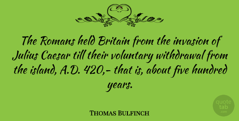 Thomas Bulfinch Quote About Years, Islands, Withdrawal: The Romans Held Britain From...