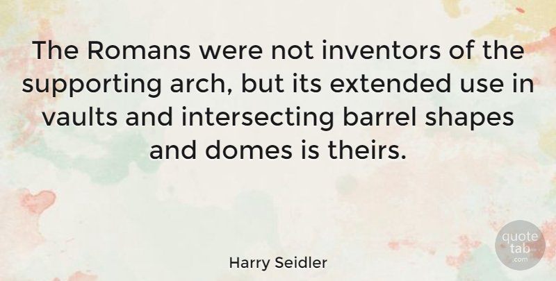 Harry Seidler Quote About Bottom Of The Barrel, Shapes, Domes: The Romans Were Not Inventors...