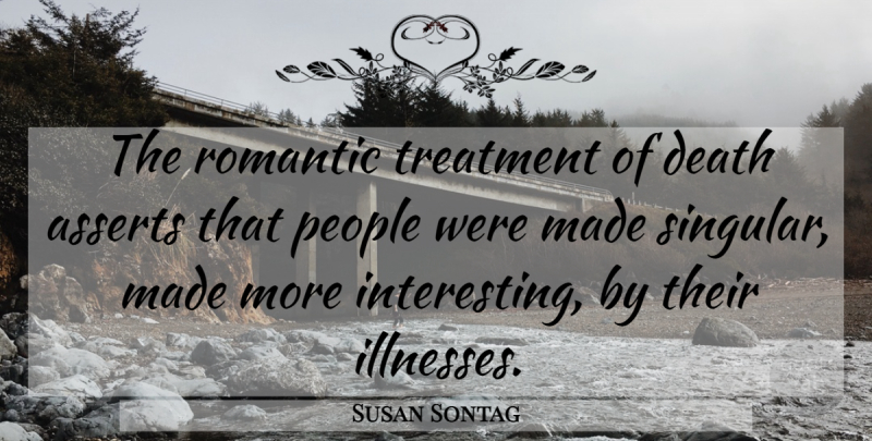 Susan Sontag Quote About Interesting, People, Illness: The Romantic Treatment Of Death...