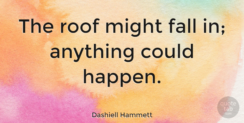 Dashiell Hammett Quote About Fall, Might, Roof: The Roof Might Fall In...