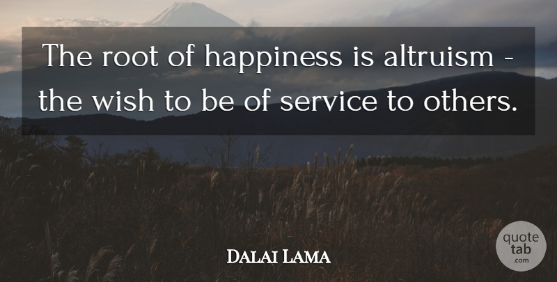 Dalai Lama Quote About Roots, Wish, Service To Others: The Root Of Happiness Is...