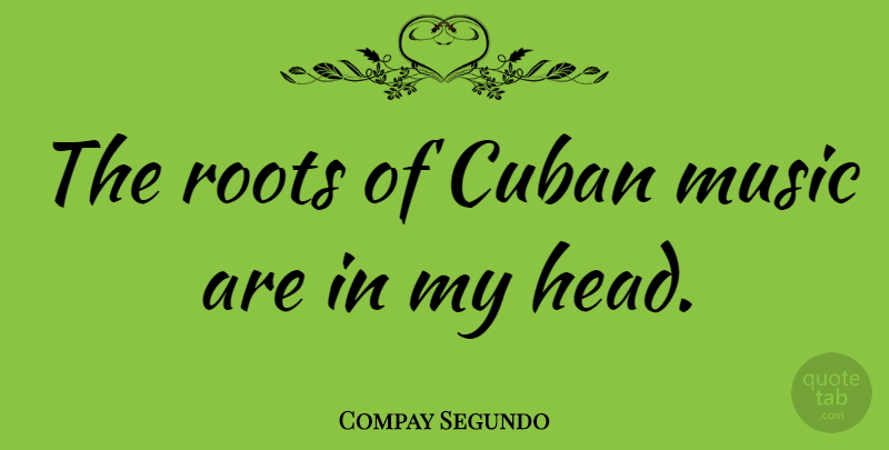 Compay Segundo Quote About Roots, Cuban, Cuban Music: The Roots Of Cuban Music...