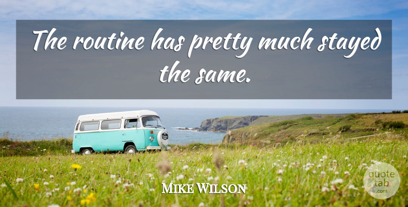 Mike Wilson Quote About Routine, Stayed: The Routine Has Pretty Much...