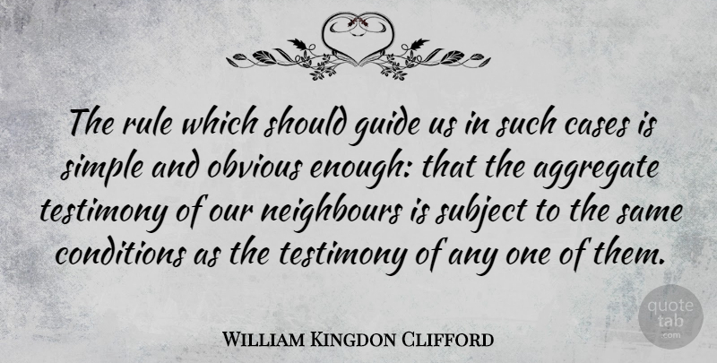 William Kingdon Clifford Quote About Aggregate, Cases, Conditions, Neighbours, Rule: The Rule Which Should Guide...
