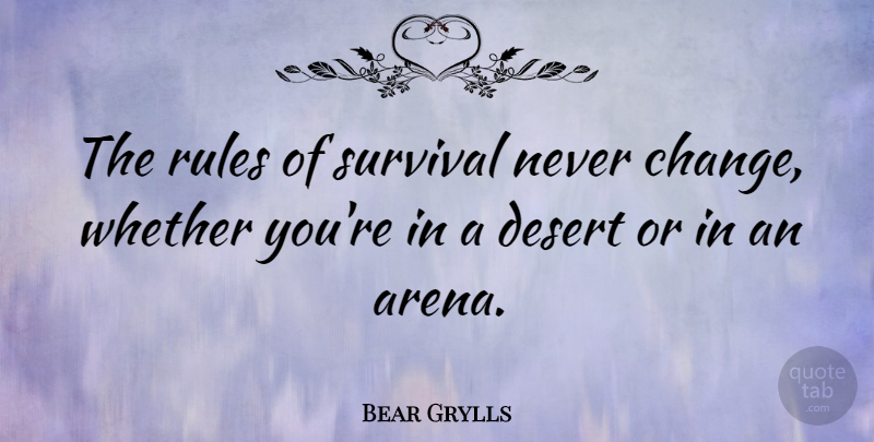 Bear Grylls Quote About Survival, Arena, Desert: The Rules Of Survival Never...