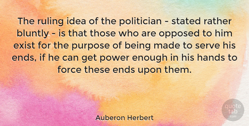 Auberon Herbert Quote About Ends, Exist, Force, Opposed, Politician: The Ruling Idea Of The...