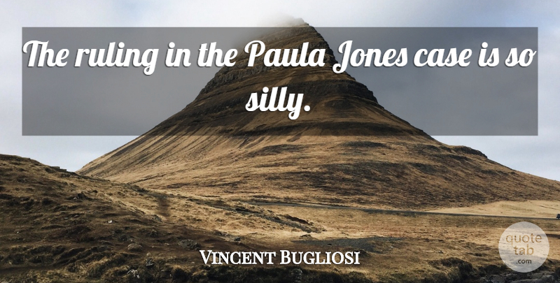 Vincent Bugliosi Quote About Silly, Ruling, Cases: The Ruling In The Paula...