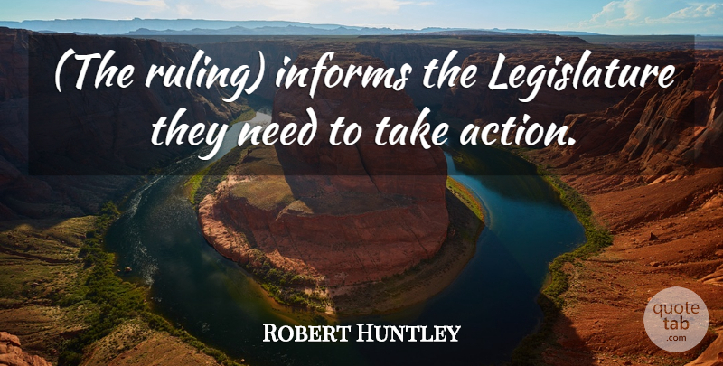 Robert Huntley Quote About Informs: The Ruling Informs The Legislature...