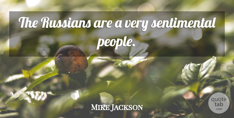 Mike Jackson Quote About People, Sentimental: The Russians Are A Very...