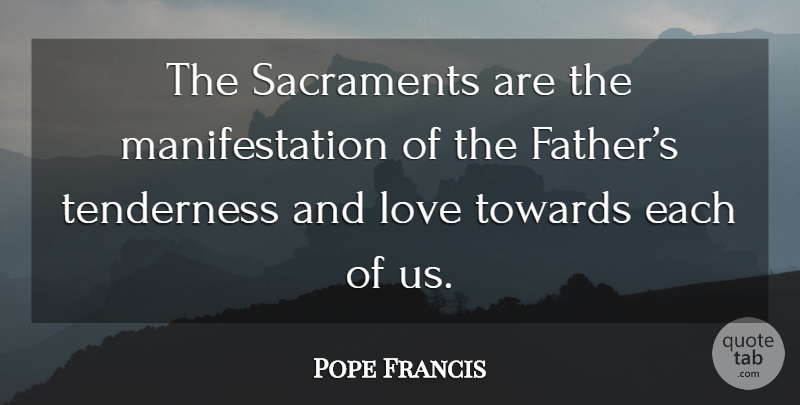 Pope Francis Quote About Father, And Love, Manifestation: The Sacraments Are The Manifestation...