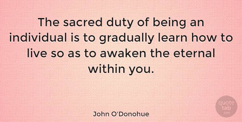 John O'Donohue Quote About Awaken, Eternal, Gradually, Individual, Sacred: The Sacred Duty Of Being...