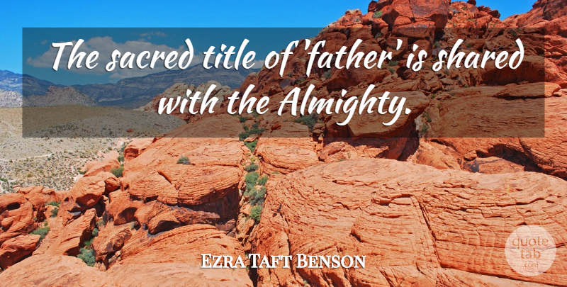Ezra Taft Benson Quote About Sacred: The Sacred Title Of Father...