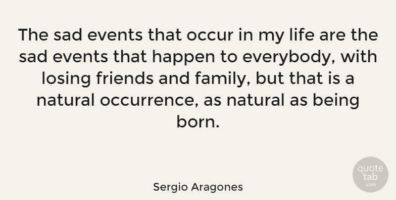 Sergio Aragones Quote About Losing Friends, Being Sad, Family And Friends: The Sad Events That Occur...