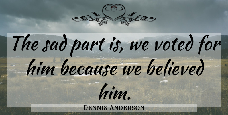 Dennis Anderson Quote About Believed, Sad, Voted: The Sad Part Is We...