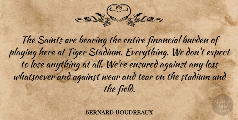 Bernard Boudreaux Quote About Against, Bearing, Burden, Entire, Expect: The Saints Are Bearing The...