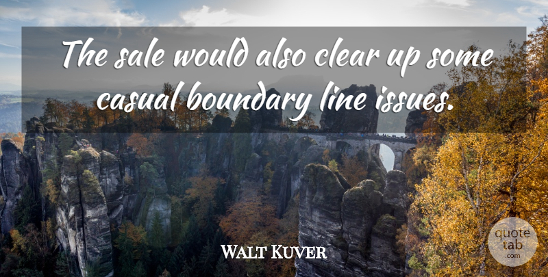 Walt Kuver Quote About Boundary, Casual, Clear, Line, Sale: The Sale Would Also Clear...