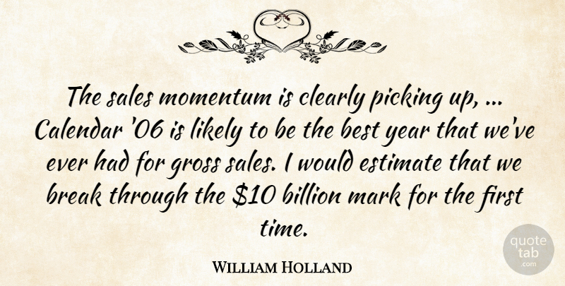 William Holland Quote About Best, Billion, Break, Calendar, Clearly: The Sales Momentum Is Clearly...