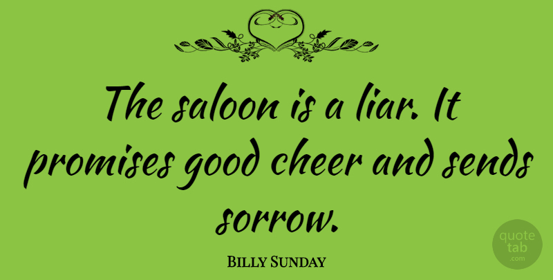 Billy Sunday Quote About Cheer, Liars, Lying: The Saloon Is A Liar...