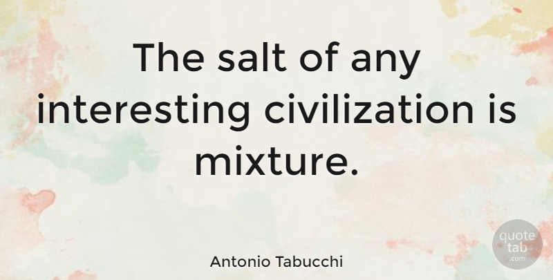 Antonio Tabucchi Quote About Civilization, Interesting, Salt: The Salt Of Any Interesting...