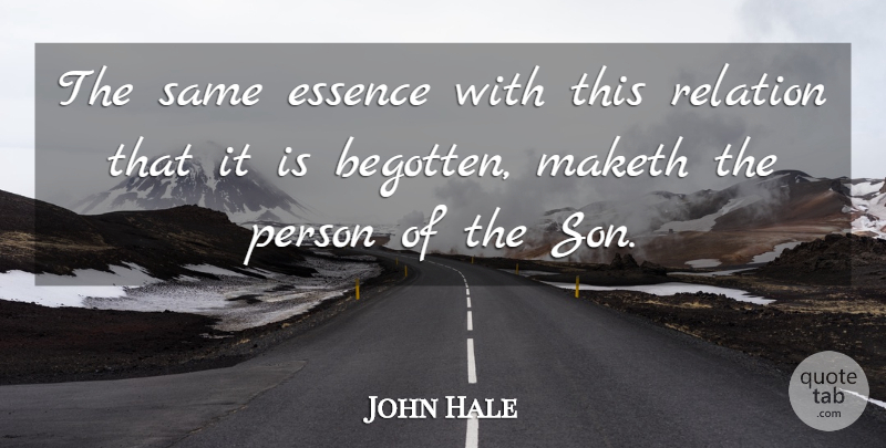 John Hale Quote About Essence, Maketh, Relation: The Same Essence With This...