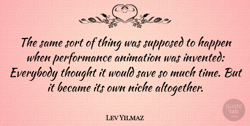 Lev Yilmaz Quote About Niche, Animation, Performances: The Same Sort Of Thing...