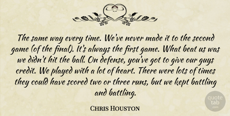 Chris Houston Quote About Battling, Beat, Game, Guys, Hit: The Same Way Every Time...