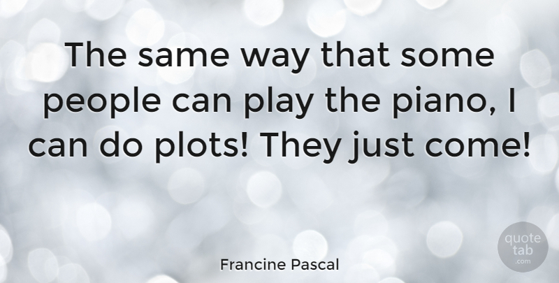 Francine Pascal Quote About Play, Piano, People: The Same Way That Some...