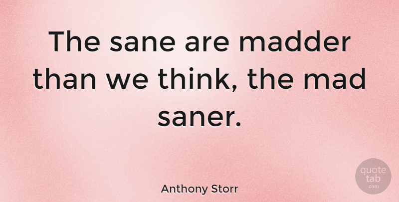 Anthony Storr Quote About Thinking, Mad, Sane: The Sane Are Madder Than...