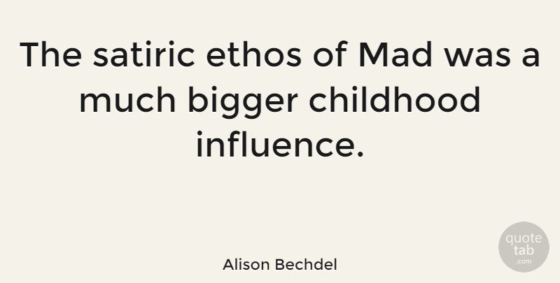 Alison Bechdel Quote About Ethos, Mad, Childhood: The Satiric Ethos Of Mad...
