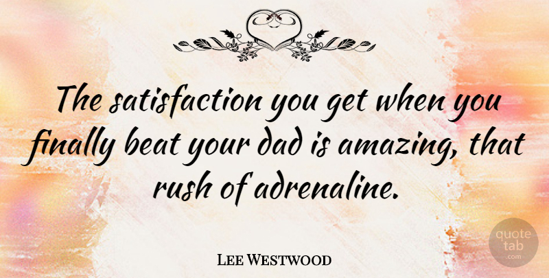 Lee Westwood Quote About Dad, Satisfaction, Beats: The Satisfaction You Get When...