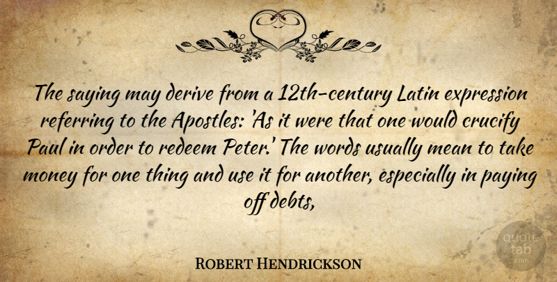 Robert Hendrickson Quote About Derive, Expression, Latin, Mean, Money: The Saying May Derive From...